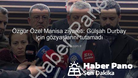 Özgür Özel Manisa ziyareti: Gülşah Durbay için gözyaşlarını tutamadı
