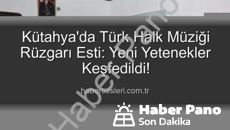 Kütahya’da Türk Halk Müziği Yetenek Sınavı Heyecanı: Yeni Sesler Keşfedildi