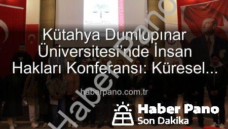 Kütahya Dumlupınar Üniversitesi’nde İnsan Hakları Konferansı: Küresel Adalet Vurgusu