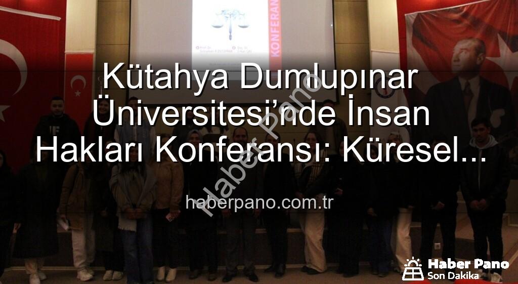 İnsan Hakları Konferansı - Kütahya Dumlupınar Üniversitesi’nde İnsan Hakları Konferansı: Küresel Adalet Vurgusu