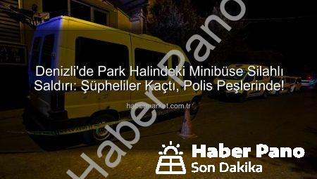 Denizli’de Korkutan Silahlı Saldırı: Park Halindeki Minibüse Kurşun Yağdırdılar!