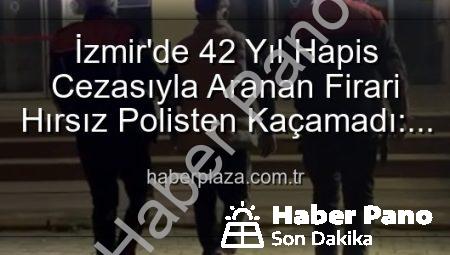 İzmir’de Nefes Kesen Operasyon: 42 Yıllık Hapis Cezasıyla Aranan Hırsız Yakalandı!