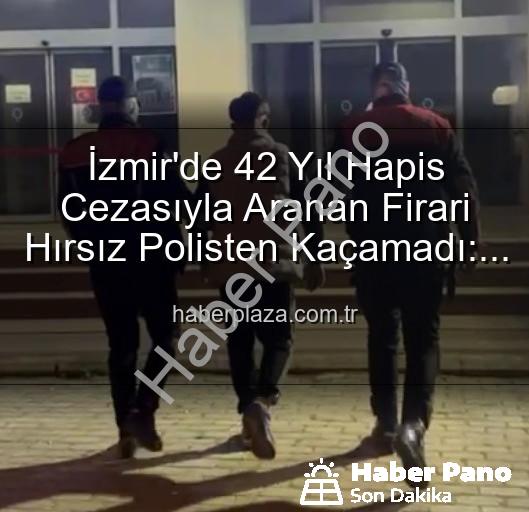 İzmir'de aranan hırsız - İzmir'de Nefes Kesen Operasyon: 42 Yıllık Hapis Cezasıyla Aranan Hırsız Yakalandı!
