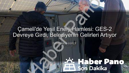 Çameli’de Yeşil Enerji Hamlesi: GES-2 Devreye Girdi, Belediyenin Gelirleri Artıyor