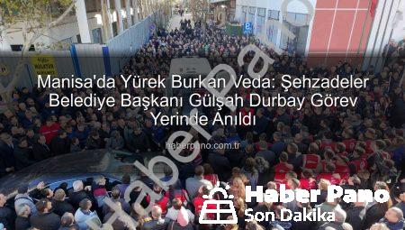 Manisa’da Yürek Burkan Veda: Şehzadeler Belediye Başkanı Gülşah Durbay Görev Yerinde Anıldı