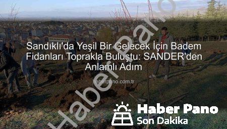 Sandıklı’da Yeşil Bir Gelecek İçin Badem Fidanları Toprakla Buluştu: SANDER’den Anlamlı Adım
