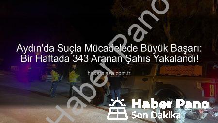Aydın’da Büyük Başarı: Bir Haftada 343 Aranan Şahıs Yakalandı!