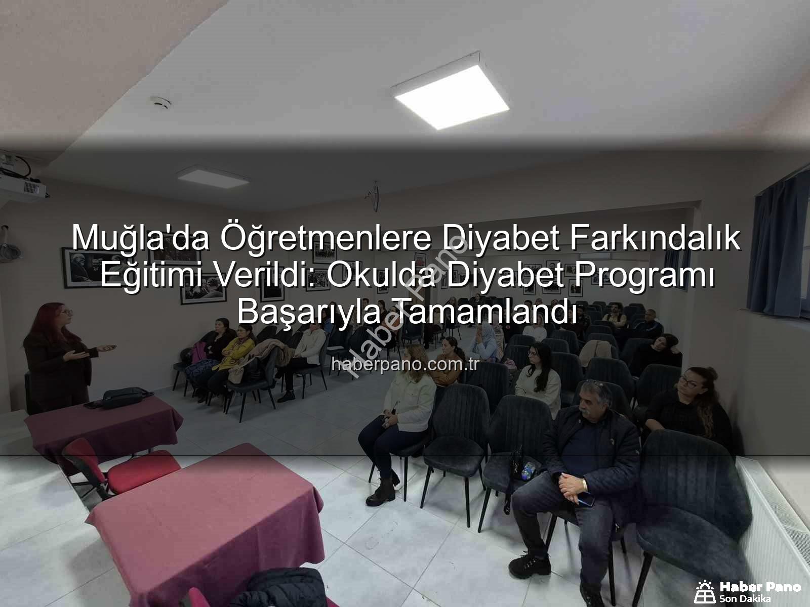 diyabet farkındalık eğitimi - Muğla'da Öğretmenlere Diyabet Farkındalık Eğitimi Verildi: Okulda Diyabet Programı Başarıyla Tamamlandı