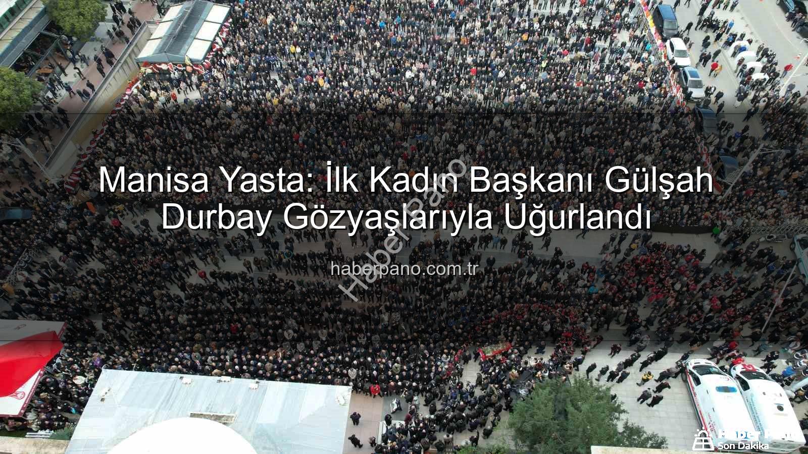 Gülşah Durbay - Manisa Yasta: İlk Kadın Başkanı Gülşah Durbay Gözyaşlarıyla Uğurlandı
