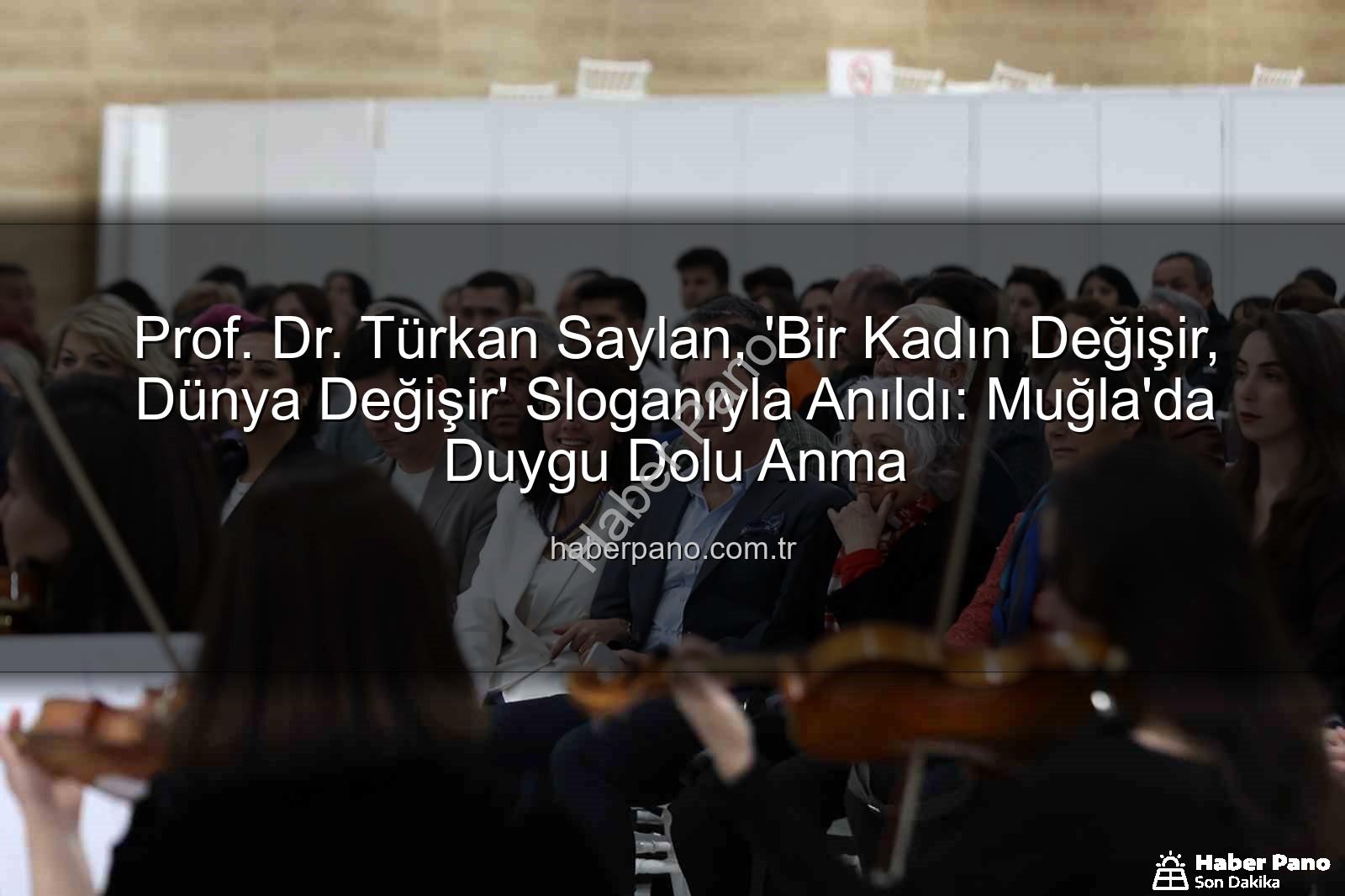 Türkan Saylan anıldı - Prof. Dr. Türkan Saylan, 'Bir Kadın Değişir, Dünya Değişir' Sloganıyla Anıldı: Muğla'da Duygu Dolu Anma