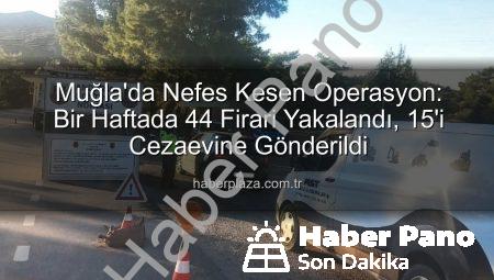 Muğla’da Güvenlik Taraması Sonuçlandı: Bir Haftada 44 Aranan Şahıs Yakalandı, 15’i Tutuklandı