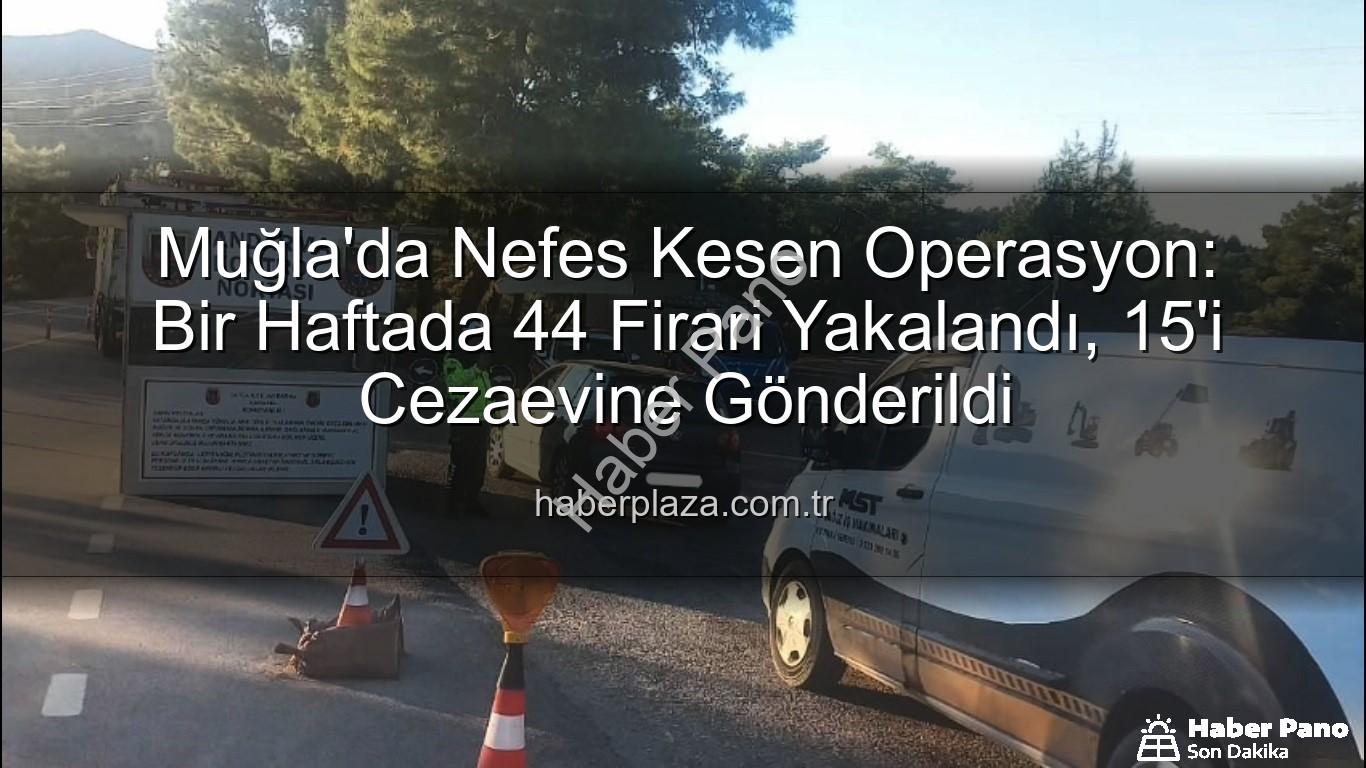 Muğla aranan şahıs - Muğla'da Güvenlik Taraması Sonuçlandı: Bir Haftada 44 Aranan Şahıs Yakalandı, 15'i Tutuklandı