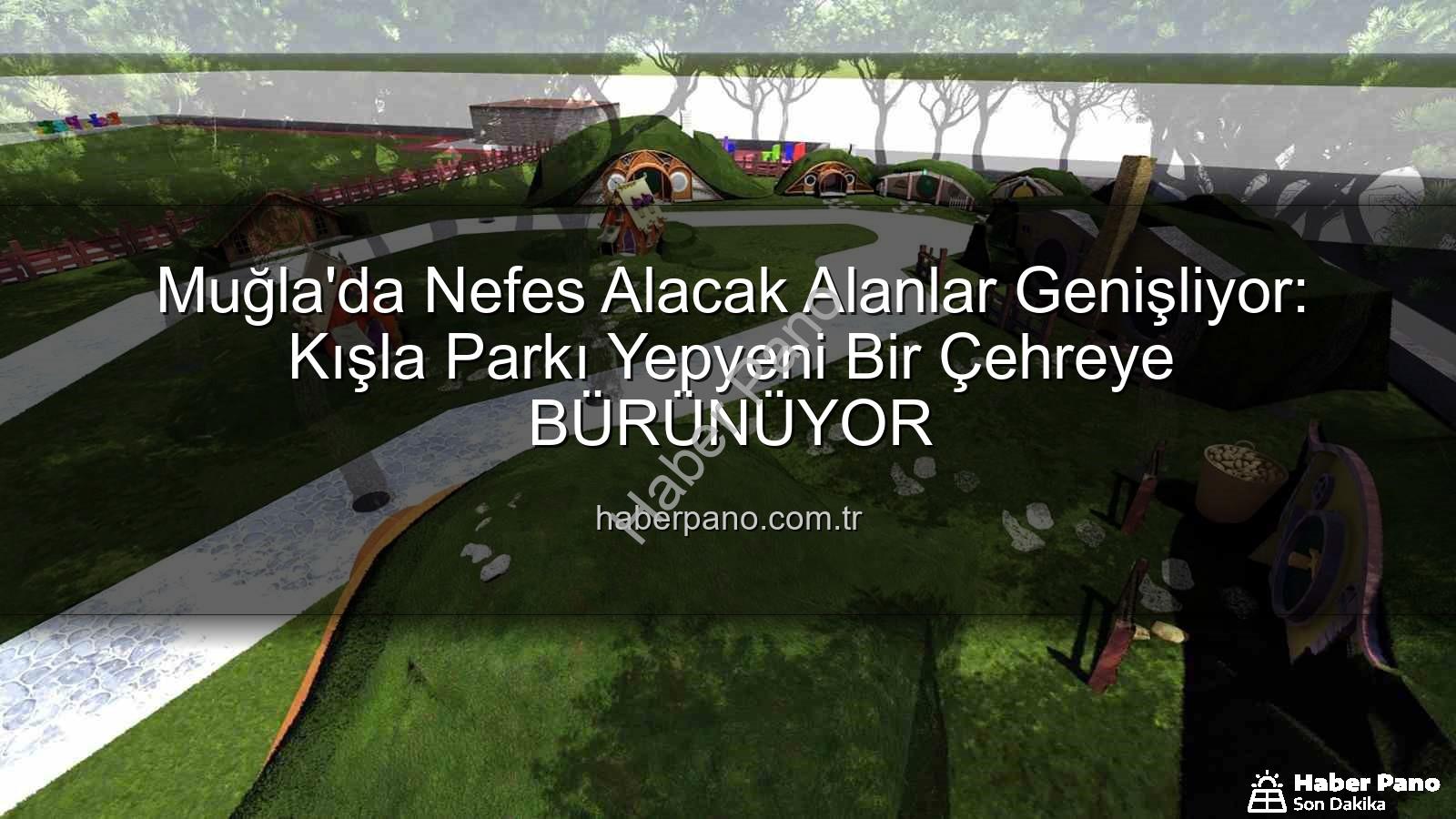 Kışla Parkı - Muğla'da Nefes Alacak Alanlar Genişliyor: Kışla Parkı Yepyeni Bir Çehreye BÜRÜNÜYOR