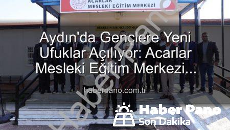 Aydın’da Gençlere Yeni Ufuklar Açılıyor: Acarlar Mesleki Eğitim Merkezi Hizmete Girdi