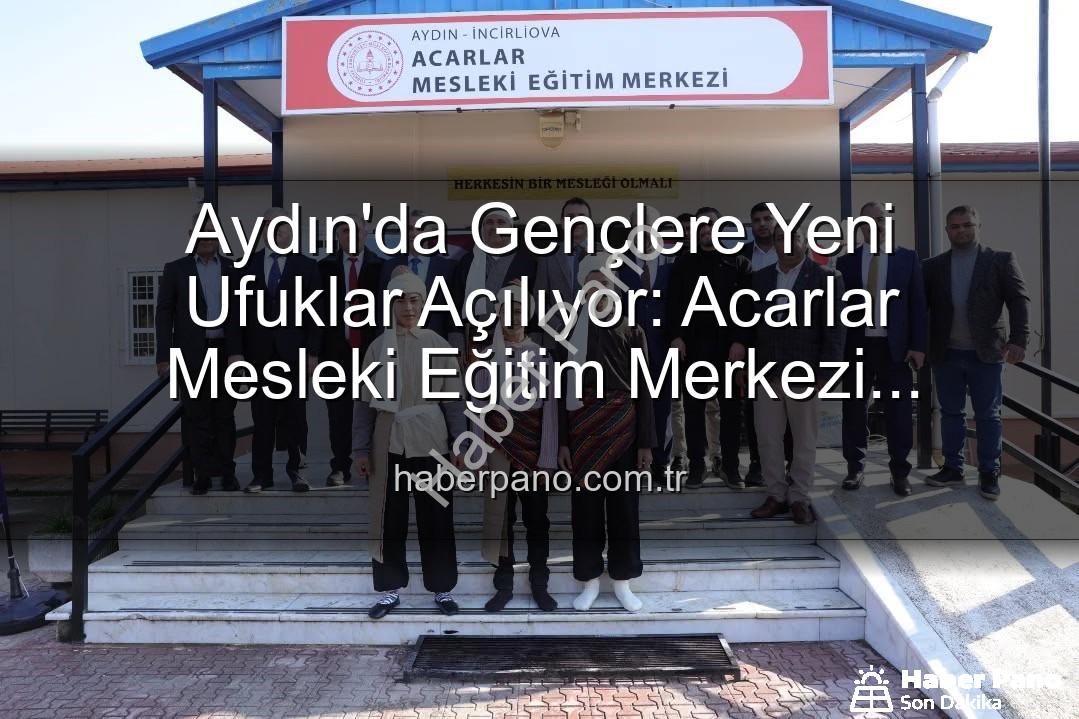 Acarlar Mesleki Eğitim Merkezi - Aydın'da Gençlere Yeni Ufuklar Açılıyor: Acarlar Mesleki Eğitim Merkezi Hizmete Girdi