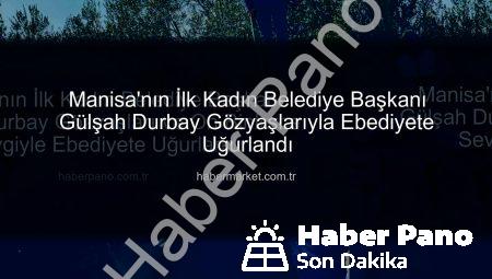 Manisa’nın İlk Kadın Belediye Başkanı Gülşah Durbay Gözyaşları ve On Binlerce Sevgiyle Ebediyete Uğurlandı