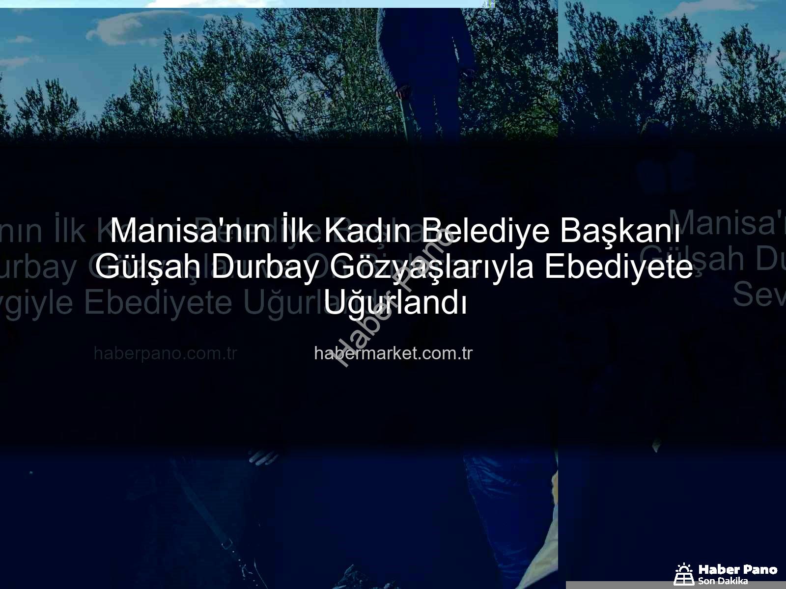Gülşah Durbay - Manisa'nın İlk Kadın Belediye Başkanı Gülşah Durbay Gözyaşları ve On Binlerce Sevgiyle Ebediyete Uğurlandı