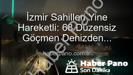 İzmir Sahilleri Yine Hareketli: 68 Düzensiz Göçmen Denizden Kurtarıldı