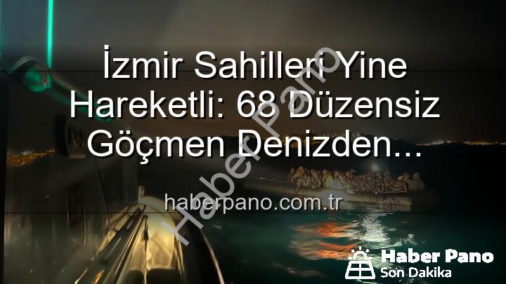 düzensiz göçmen - İzmir Sahilleri Yine Hareketli: 68 Düzensiz Göçmen Denizden Kurtarıldı