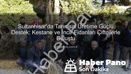 Sultanhisar’da Tarımsal Üretime Güçlü Destek: Kestane ve İncir Fidanları Çiftçilerle Buluştu