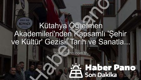 Kütahya Öğretmen Akademileri’nden Kapsamlı ‘Şehir ve Kültür’ Gezisi: Tarih ve Sanatla Buluşma