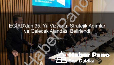 EGİAD’dan 35. Yıl Vizyonu: Stratejik Adımlar ve Gelecek Ajandası Belirlendi