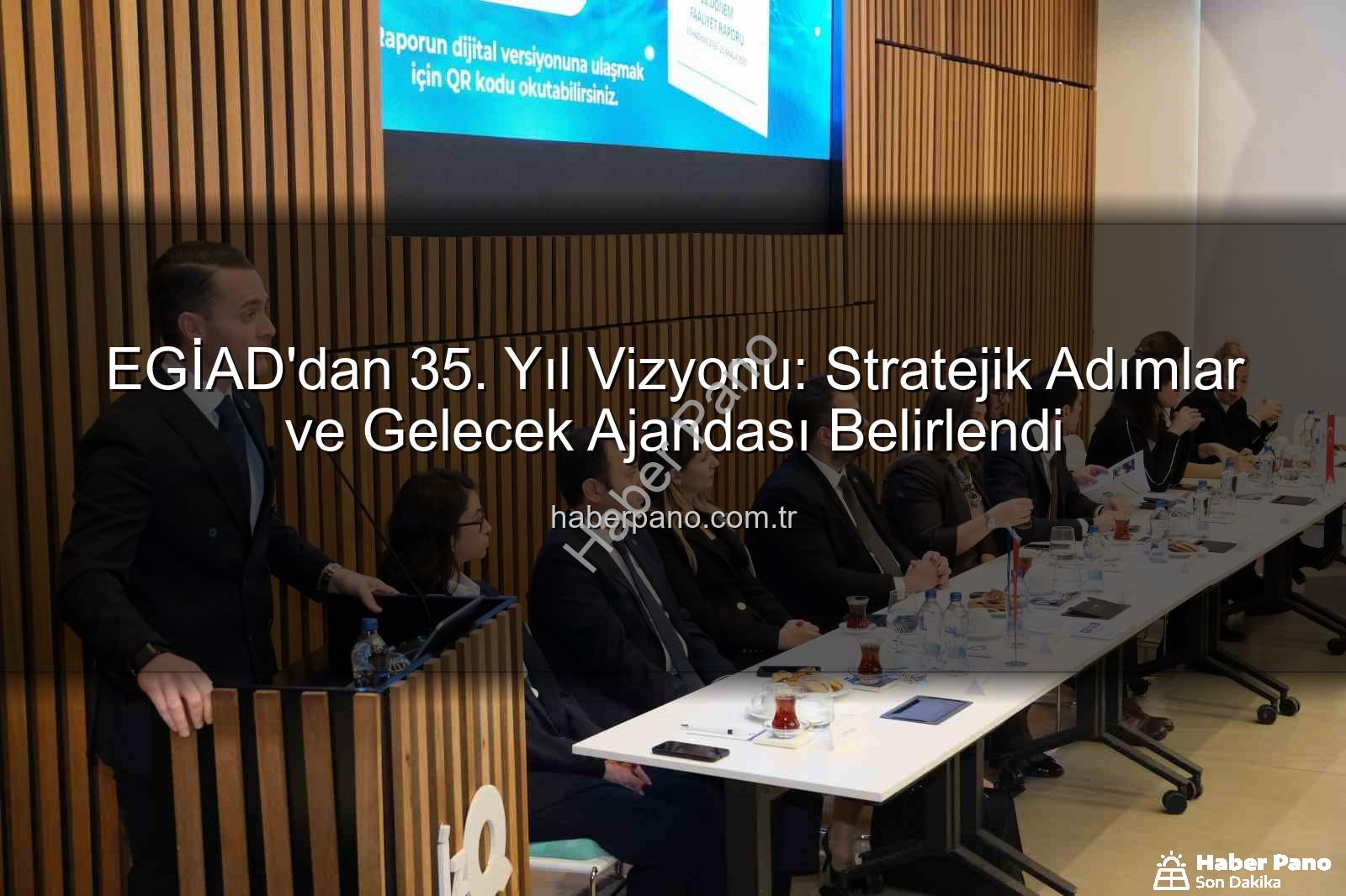 EGİAD'dan 35. Yıl Vizyonu: Stratejik Adımlar ve Gelecek Ajandası Belirlendi