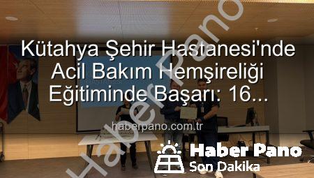 Kütahya Şehir Hastanesi’nde Acil Bakım Hemşireliği Eğitiminde Başarı: 16 Personel Sertifika Aldı