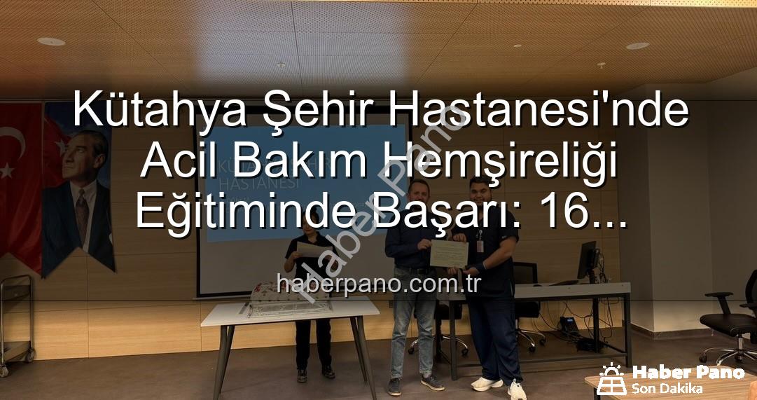 acil bakım hemşireliği eğitimi - Kütahya Şehir Hastanesi'nde Acil Bakım Hemşireliği Eğitiminde Başarı: 16 Personel Sertifika Aldı