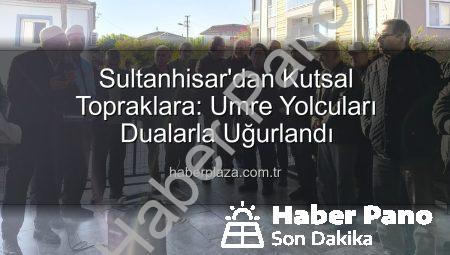 Sultanhisar’dan Kutsal Topraklara: Umre Yolcuları Dualarla Uğurlandı