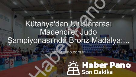 Kütahya’dan Uluslararası Madenciler Judo Şampiyonası’nda Bronz Madalya: Ahmet Burak Maran Tarih Yazdı!