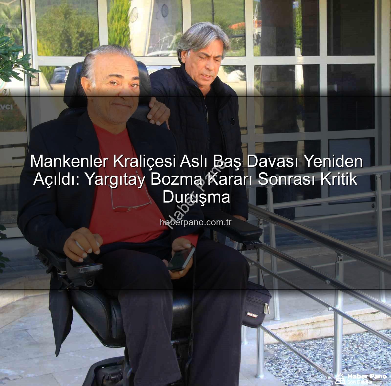 Aslı Baş cinayet davası - Mankenler Kraliçesi Aslı Baş Davası Yeniden Açıldı: Yargıtay Bozma Kararı Sonrası Kritik Duruşma