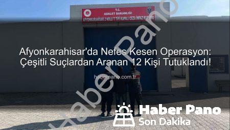 Afyonkarahisar’da Nefes Kesen Operasyon: Çeşitli Suçlardan Aranan 12 Kişi Tutuklandı!