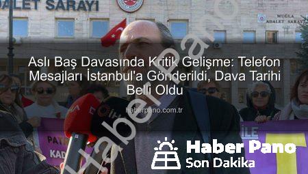 Aslı Baş Davasında Kritik Gelişme: Telefon Mesajları İstanbul’a Gönderildi, Dava Tarihi Belli Oldu