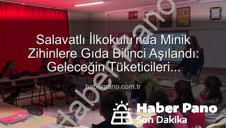 Salavatlı İlkokulu’nda Minik Zihinlere Gıda Bilinci Aşılandı: Geleceğin Tüketicileri Bilinçleniyor