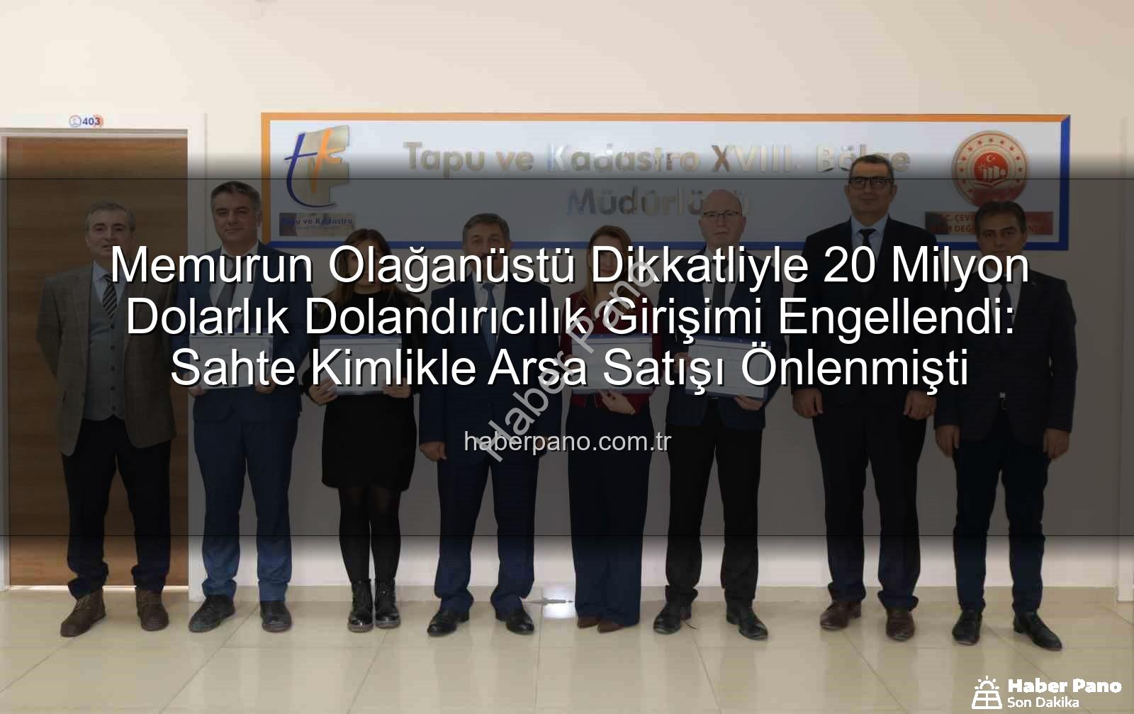 20 milyonluk dolandırıcılık - Memurun Olağanüstü Dikkatliyle 20 Milyon Dolarlık Dolandırıcılık Girişimi Engellendi: Sahte Kimlikle Arsa Satışı Önlenmişti
