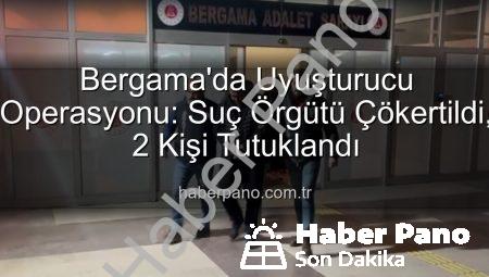 Bergama’da Uyuşturucu Operasyonu: Suç Örgütü Çökertildi, 2 Kişi Tutuklandı