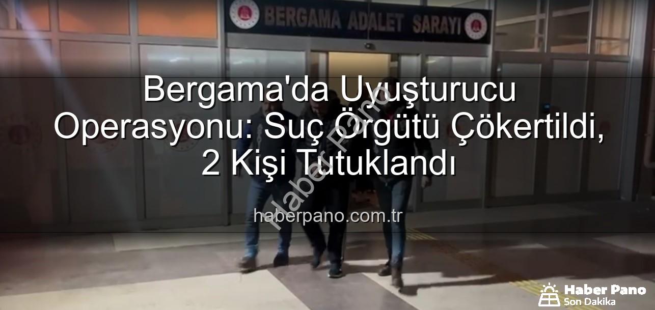 Bergama uyuşturucu operasyonu - Bergama'da Uyuşturucu Operasyonu: Suç Örgütü Çökertildi, 2 Kişi Tutuklandı