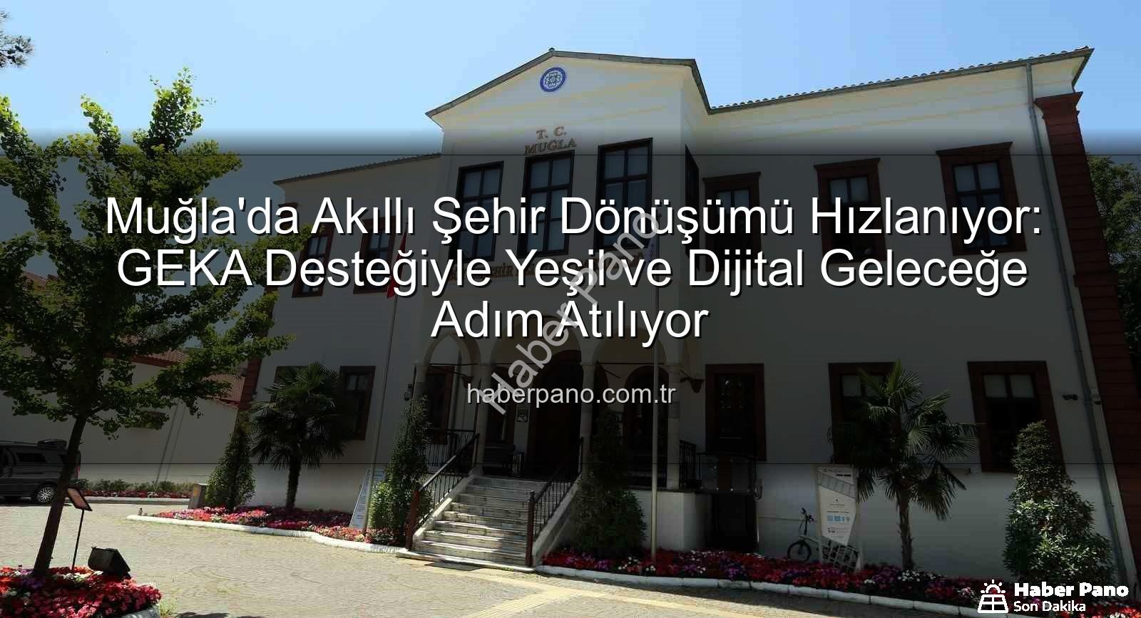 Akıllı Şehir Dönüşümü - Muğla'da Akıllı Şehir Dönüşümü Hızlanıyor: GEKA Desteğiyle Yeşil ve Dijital Geleceğe Adım Atılıyor