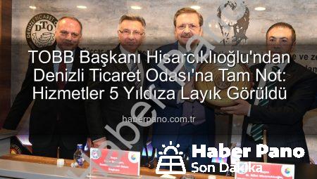TOBB Başkanı Hisarcıklıoğlu’ndan Denizli Ticaret Odası’na Tam Not: Hizmetler 5 Yıldıza Layık Görüldü