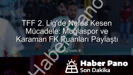 TFF 2. Lig’de Nefes Kesen Mücadele: Muğlaspor ve Karaman FK Puanları Paylaştı