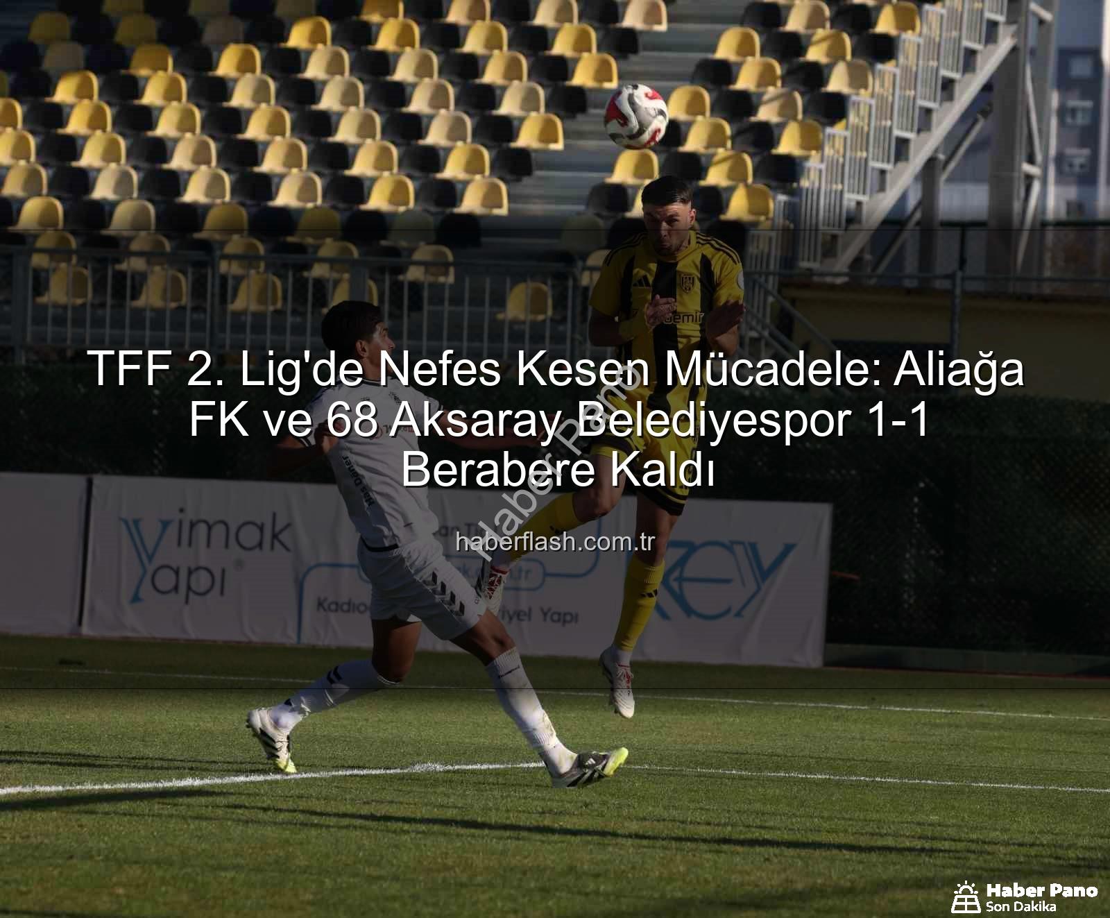 TFF 2. Lig - TFF 2. Lig'de Nefes Kesen Mücadele: Aliağa FK ve 68 Aksaray Belediyespor Puanları Paylaştı