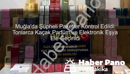 Muğla’da Şüpheli Paketler Kontrol Edildi: Tonlarca Kaçak Parfüm ve Elektronik Eşya Ele Geçirildi
