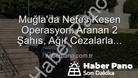 Muğla’da Nefes Kesen Operasyon: Aranan 2 Şahıs, Ağır Cezalarla Hapse Gönderildi!