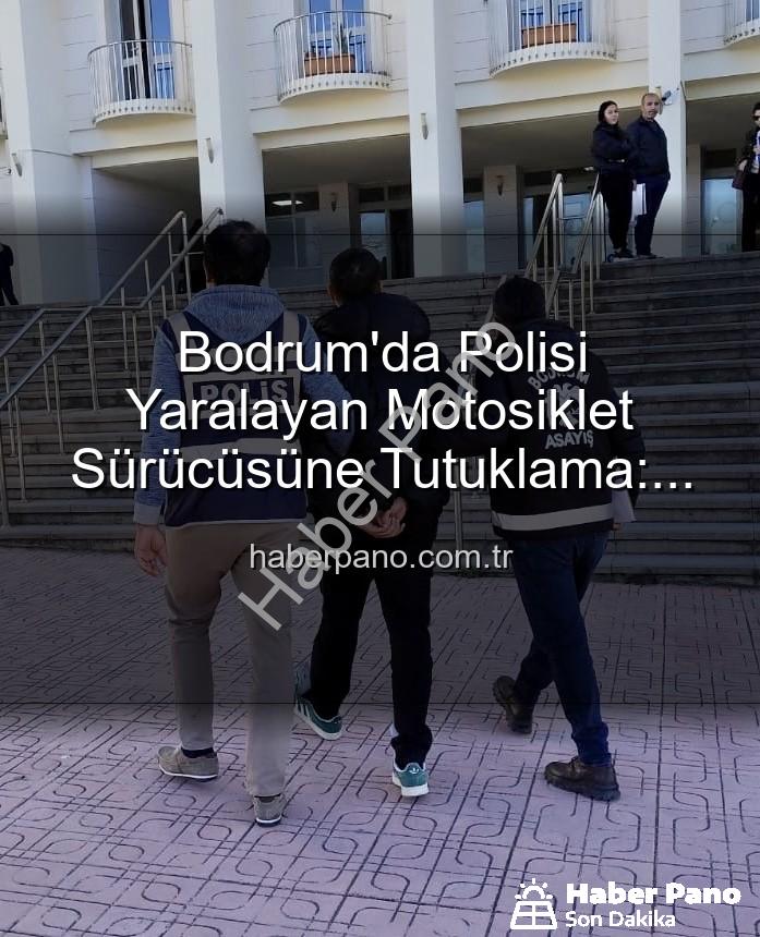 polisi yaralayan sürücü - Bodrum'da Polisi Yaralayan Motosiklet Sürücüsüne Tutuklama: Trafik Güvenliği Tehlikede!