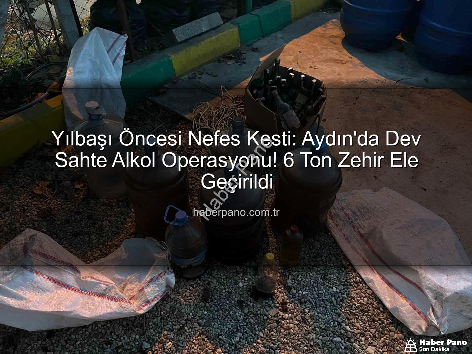 sahte alkol - Yılbaşı Öncesi Nefes Kesti: Aydın'da Dev Sahte Alkol Operasyonu! 6 Ton Zehir Ele Geçirildi