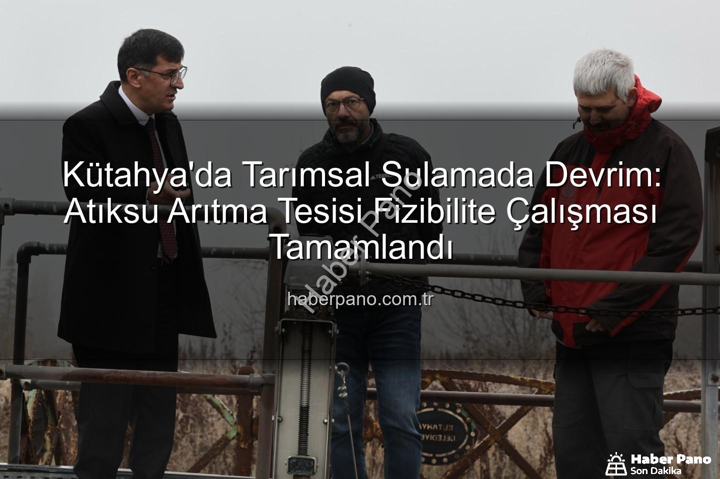 çevre dostu sulama - Kütahya'da Tarımsal Sulamada Devrim: Atıksu Arıtma Tesisi Fizibilite Çalışması Tamamlandı