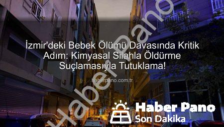 İzmir’deki Bebek Ölümü Davasında Kritik Adım: Kimyasal Silahla Öldürme Suçlamasıyla Tutuklama!