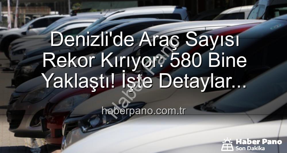 Denizli araç sayısı - Denizli'de Araç Sayısı Rekor Kırıyor: 580 Bine Yaklaştı! İşte Detaylar...