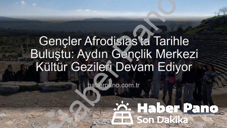 Gençler Afrodisias’ta Tarihle Buluştu: Aydın Gençlik Merkezi Kültür Gezileri Devam Ediyor